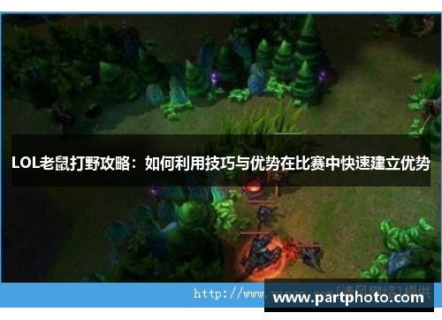 LOL老鼠打野攻略：如何利用技巧与优势在比赛中快速建立优势